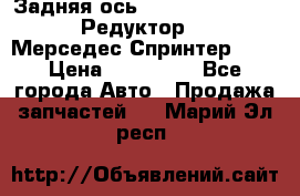  Задняя ось R245-3.5/H (741.455) Редуктор 46:11 Мерседес Спринтер 516 › Цена ­ 235 000 - Все города Авто » Продажа запчастей   . Марий Эл респ.